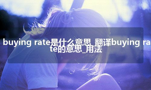buying rate是什么意思_翻译buying rate的意思_用法
