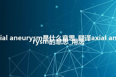 axial aneurysm是什么意思_翻译axial aneurysm的意思_用法