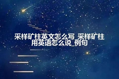 采样矿柱英文怎么写_采样矿柱用英语怎么说_例句