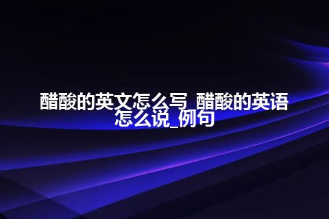 醋酸的英文怎么写_醋酸的英语怎么说_例句