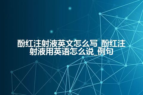 酚红注射液英文怎么写_酚红注射液用英语怎么说_例句