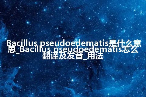 Bacillus pseudoedematis是什么意思_Bacillus pseudoedematis怎么翻译及发音_用法