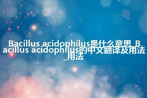 Bacillus acidophilus是什么意思_Bacillus acidophilus的中文翻译及用法_用法