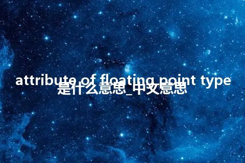 attribute of floating point type是什么意思_中文意思