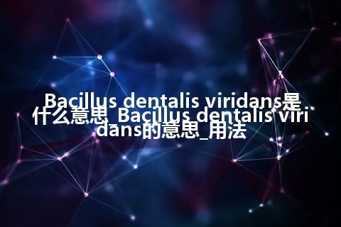 Bacillus dentalis viridans是什么意思_Bacillus dentalis viridans的意思_用法