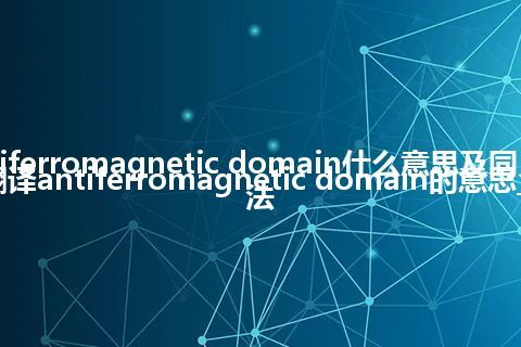 antiferromagnetic domain什么意思及同义词_翻译antiferromagnetic domain的意思_用法