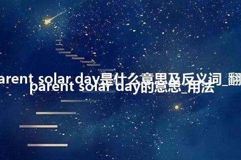 apparent solar day是什么意思及反义词_翻译apparent solar day的意思_用法