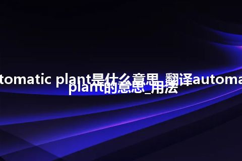 automatic plant是什么意思_翻译automatic plant的意思_用法