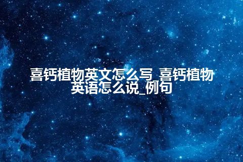 喜钙植物英文怎么写_喜钙植物英语怎么说_例句