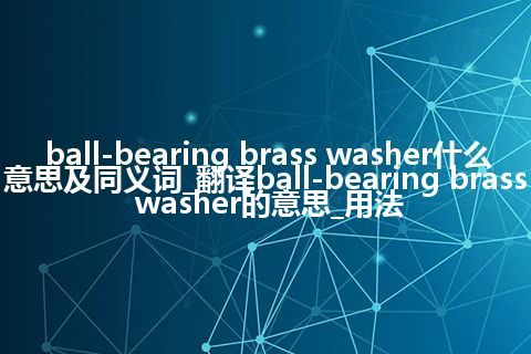 ball-bearing brass washer什么意思及同义词_翻译ball-bearing brass washer的意思_用法