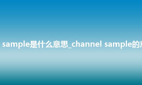 channel sample是什么意思_channel sample的意思_用法