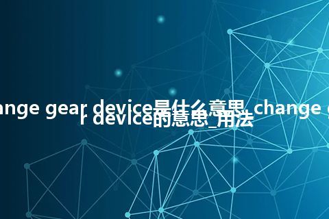 change gear device是什么意思_change gear device的意思_用法