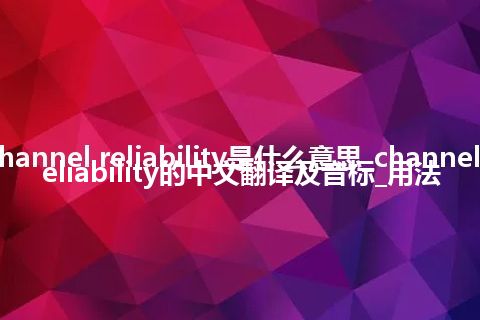 channel reliability是什么意思_channel reliability的中文翻译及音标_用法