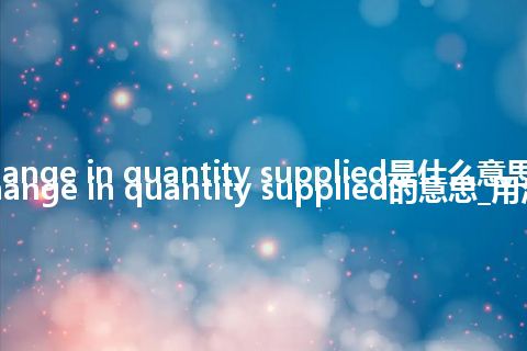 change in quantity supplied是什么意思_change in quantity supplied的意思_用法