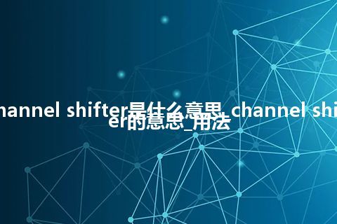 channel shifter是什么意思_channel shifter的意思_用法