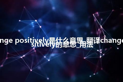 change positively是什么意思_翻译change positively的意思_用法