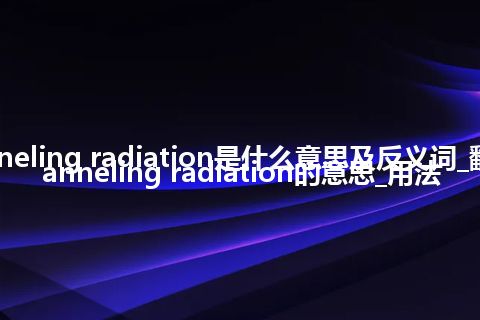 channeling radiation是什么意思及反义词_翻译channeling radiation的意思_用法
