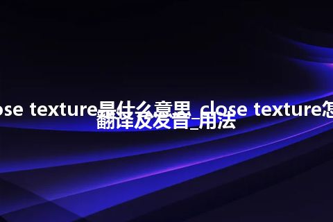 close texture是什么意思_close texture怎么翻译及发音_用法