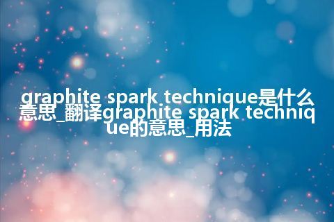 graphite spark technique是什么意思_翻译graphite spark technique的意思_用法
