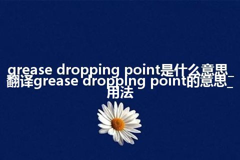 grease dropping point是什么意思_翻译grease dropping point的意思_用法