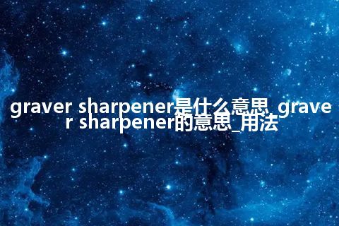 graver sharpener是什么意思_graver sharpener的意思_用法