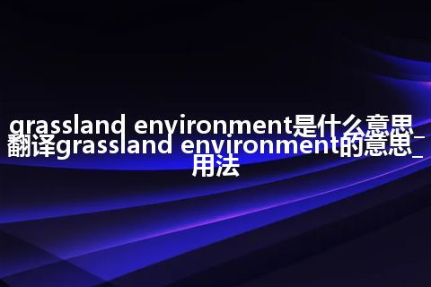 grassland environment是什么意思_翻译grassland environment的意思_用法