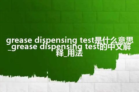 grease dispensing test是什么意思_grease dispensing test的中文解释_用法