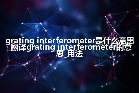 grating interferometer是什么意思_翻译grating interferometer的意思_用法