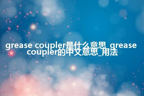 grease coupler是什么意思_grease coupler的中文意思_用法