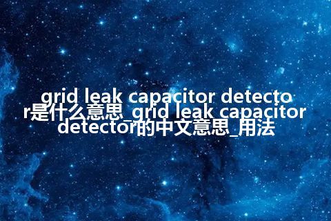 grid leak capacitor detector是什么意思_grid leak capacitor detector的中文意思_用法