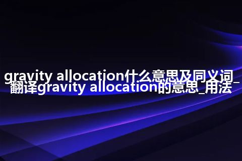 gravity allocation什么意思及同义词_翻译gravity allocation的意思_用法