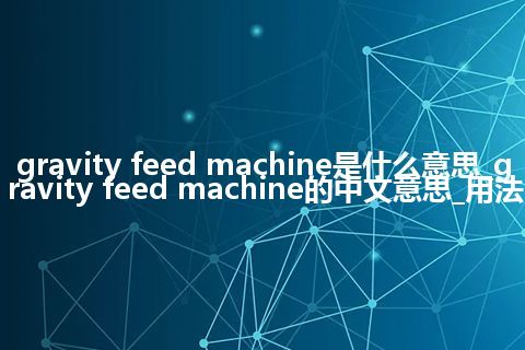gravity feed machine是什么意思_gravity feed machine的中文意思_用法