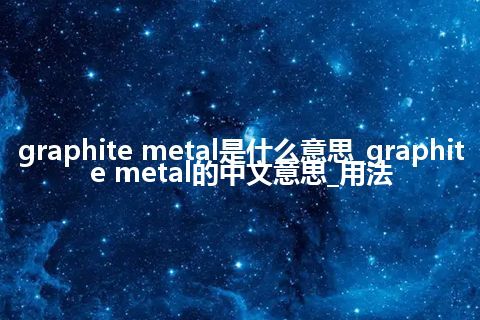 graphite metal是什么意思_graphite metal的中文意思_用法