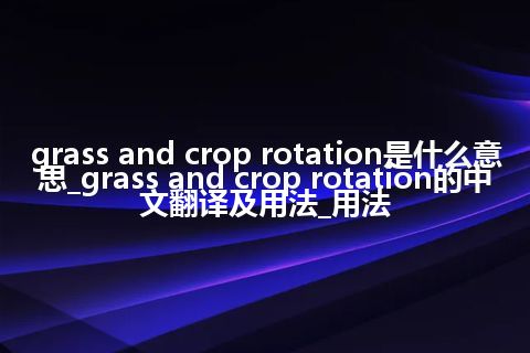 grass and crop rotation是什么意思_grass and crop rotation的中文翻译及用法_用法
