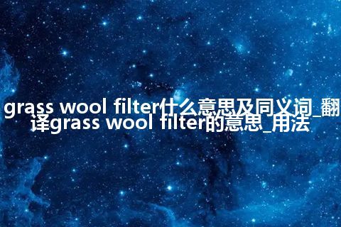 grass wool filter什么意思及同义词_翻译grass wool filter的意思_用法