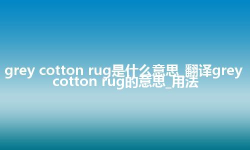grey cotton rug是什么意思_翻译grey cotton rug的意思_用法