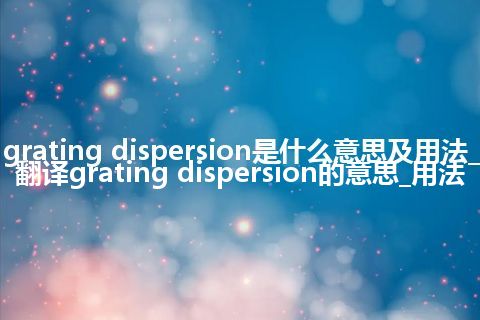 grating dispersion是什么意思及用法_翻译grating dispersion的意思_用法