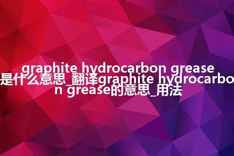 graphite hydrocarbon grease是什么意思_翻译graphite hydrocarbon grease的意思_用法