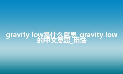 gravity low是什么意思_gravity low的中文意思_用法