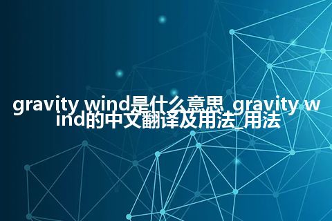 gravity wind是什么意思_gravity wind的中文翻译及用法_用法