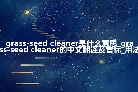 grass-seed cleaner是什么意思_grass-seed cleaner的中文翻译及音标_用法