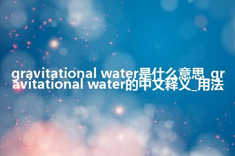 gravitational water是什么意思_gravitational water的中文释义_用法