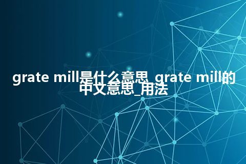 grate mill是什么意思_grate mill的中文意思_用法