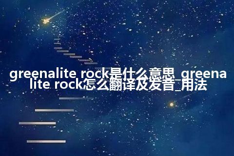 greenalite rock是什么意思_greenalite rock怎么翻译及发音_用法