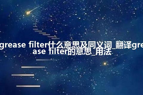 grease filter什么意思及同义词_翻译grease filter的意思_用法
