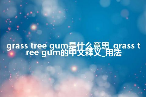 grass tree gum是什么意思_grass tree gum的中文释义_用法