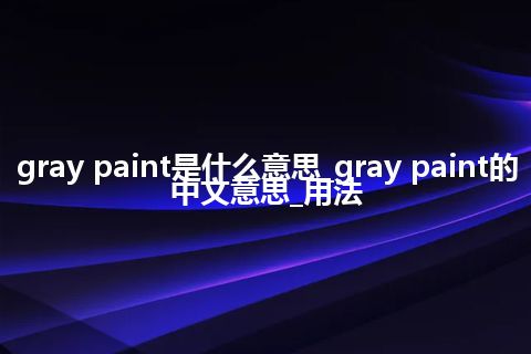 gray paint是什么意思_gray paint的中文意思_用法
