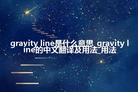 gravity line是什么意思_gravity line的中文翻译及用法_用法