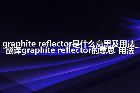 graphite reflector是什么意思及用法_翻译graphite reflector的意思_用法