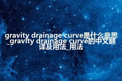 gravity drainage curve是什么意思_gravity drainage curve的中文翻译及用法_用法